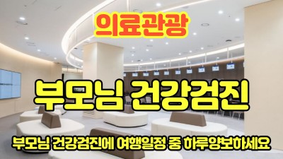 의료관광-부모님 건강검진에 여행일정 중 하루 양보하세요